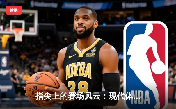 指尖上的赛场风云：现代体育资讯网的变革与未来