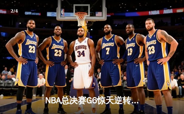 NBA总决赛G6惊天逆转：雄鹿末节狂追15分夺赛点，字母哥狂砍42+18创纪录 - 2