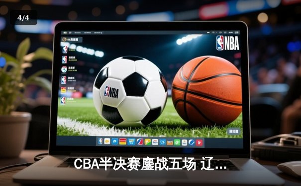 CBA半决赛鏖战五场 辽宁本钢3-2逆转广东宏远晋级总决赛 - 4