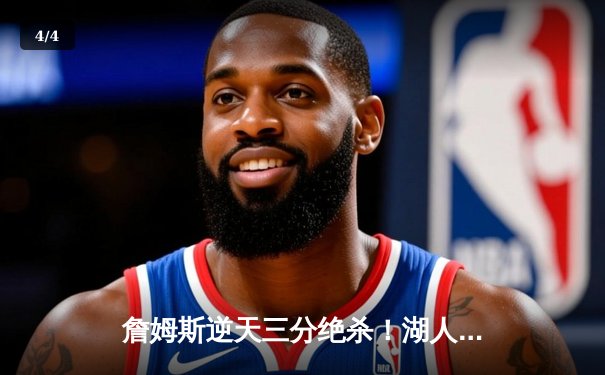 詹姆斯逆天三分绝杀！湖人加时险胜勇士锁定季后赛席位 - 4