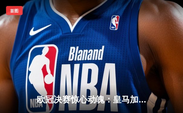 欧冠决赛惊心动魄：皇马加时逆转夺第15冠，维尼修斯传射建功