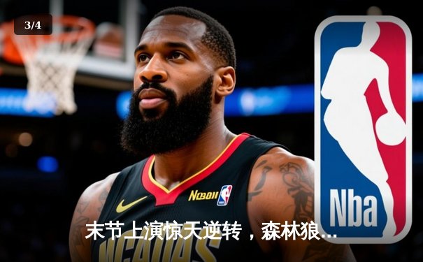 末节上演惊天逆转，森林狼客场险胜掘金，总比分追至2-2 - 3