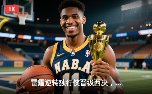 雷霆逆转独行侠晋级西决，亚历山大40分创生涯季后赛新高