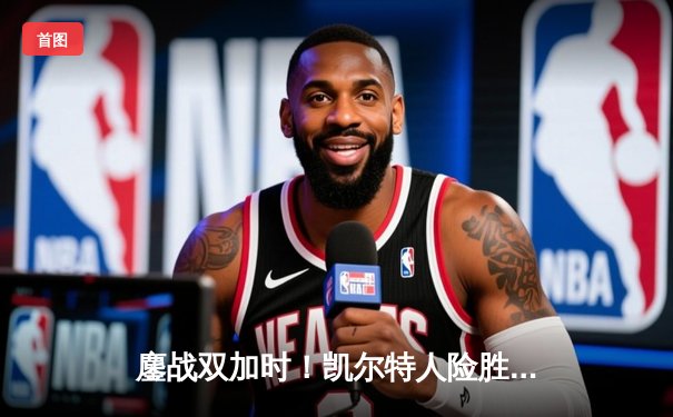 鏖战双加时！凯尔特人险胜雄鹿，塔图姆42分主宰天王山