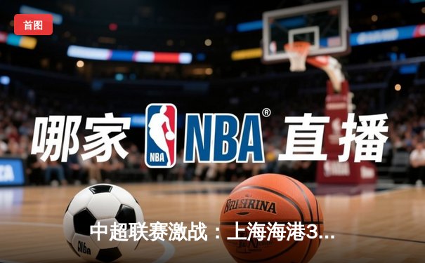 中超联赛激战：上海海港3-2险胜山东泰山，武磊梅开二度锁定胜局