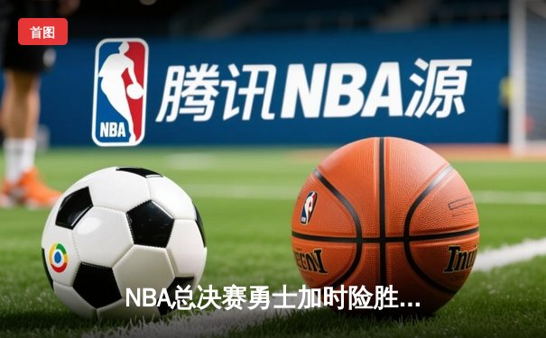 NBA总决赛勇士加时险胜凯尔特人 库里43分创个人纪录