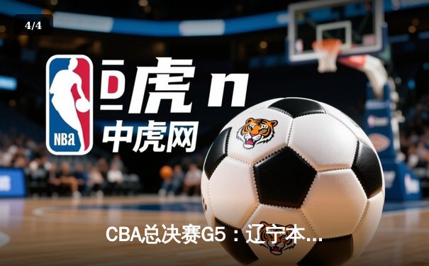CBA总决赛G5：辽宁本钢加时险胜新疆，豪取三连冠伟业 - 4