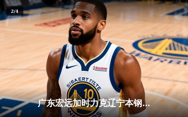 广东宏远加时力克辽宁本钢，易建联关键三分锁定胜局 - 2