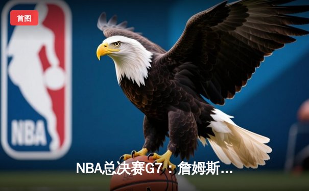 NBA总决赛G7：詹姆斯关键三分锁定胜局，湖人逆转凯尔特人夺冠