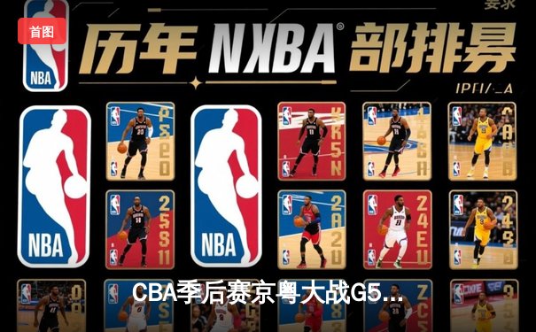 CBA季后赛京粤大战G5：广东险胜北京，易建联独揽30分率队晋级