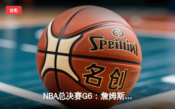 NBA总决赛G6：詹姆斯狂砍40分助湖人逆转掘金，系列赛战至抢七