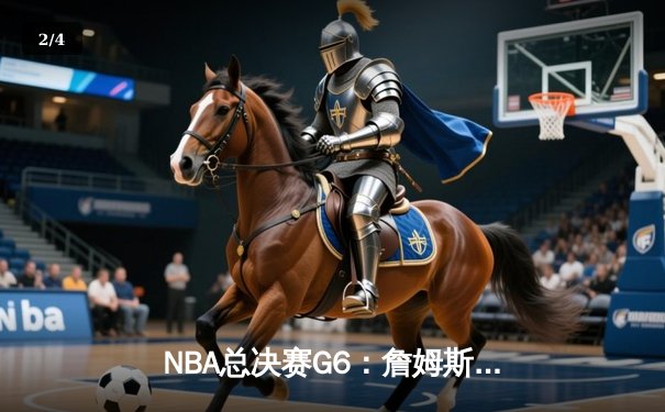 NBA总决赛G6：詹姆斯狂砍40分助湖人逆转掘金，系列赛战至抢七 - 2