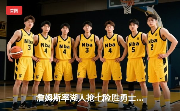 詹姆斯率湖人抢七险胜勇士，库里空砍50分创纪录