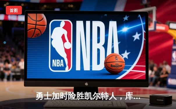 勇士加时险胜凯尔特人，库里50分创纪录，总决赛悬念再起