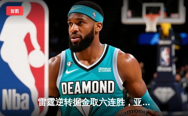 雷霆逆转掘金取六连胜，亚历山大狂砍40分创赛季新高