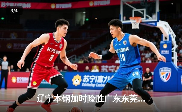 辽宁本钢加时险胜广东东莞大益 CBA半决赛上演史诗级对决 - 3