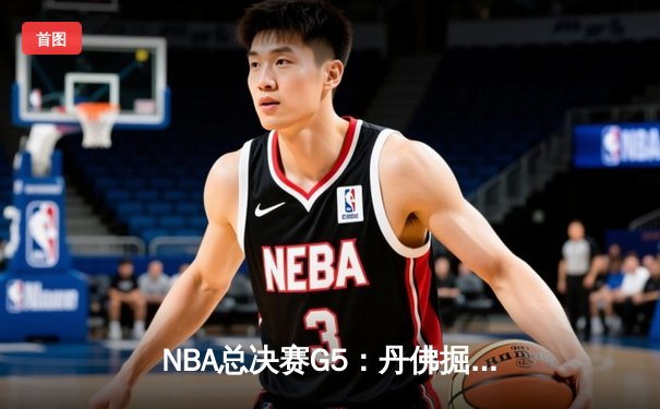 NBA总决赛G5：丹佛掘金主场险胜迈阿密热火，约基奇三双率队夺赛点