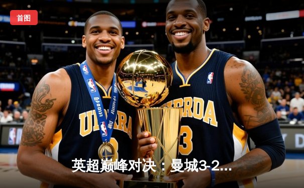 英超巅峰对决：曼城3-2逆转利物浦，哈兰德双响锁定胜局