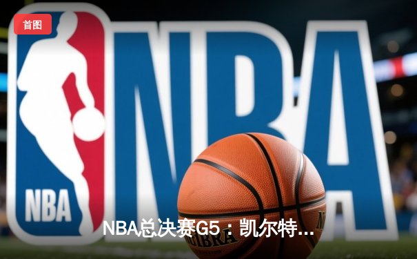 NBA总决赛G5：凯尔特人逆转勇士夺赛点，塔图姆26+13+6创纪录