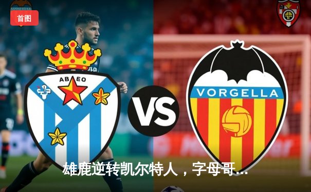 雄鹿逆转凯尔特人，字母哥43分率队锁定东部第二