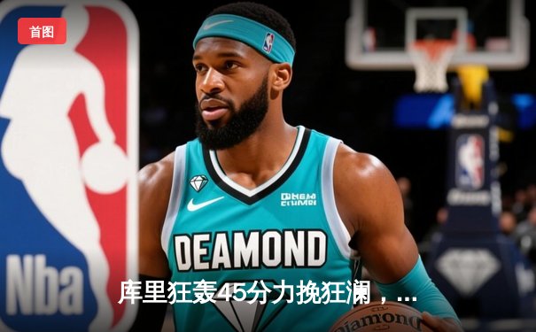 库里狂轰45分力挽狂澜，勇士加时险胜凯尔特人扳平总决赛