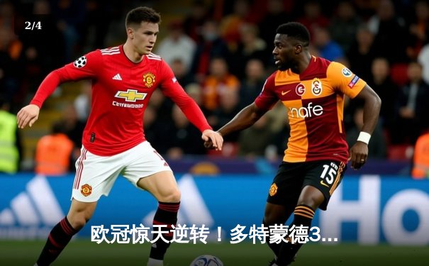 欧冠惊天逆转！多特蒙德3:2绝杀巴黎，哈兰德双响主宰死亡之组 - 2