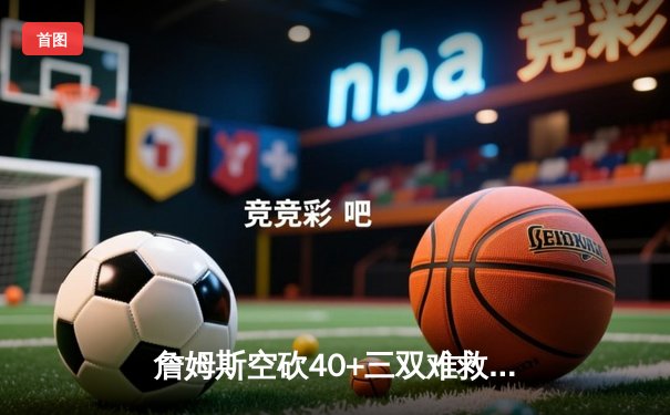 詹姆斯空砍40+三双难救主，湖人加时惜败掘金，系列赛0-3陷绝境