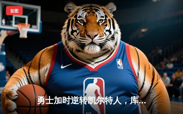 勇士加时逆转凯尔特人，库里43分创赛季新高