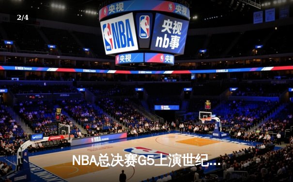 NBA总决赛G5上演世纪逆转 凯尔特人加时险胜勇士夺赛点 - 2