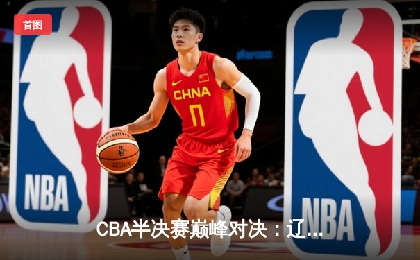 CBA半决赛巅峰对决：辽宁本钢加时险胜广东宏远，赵继伟砍35分创生涯新高