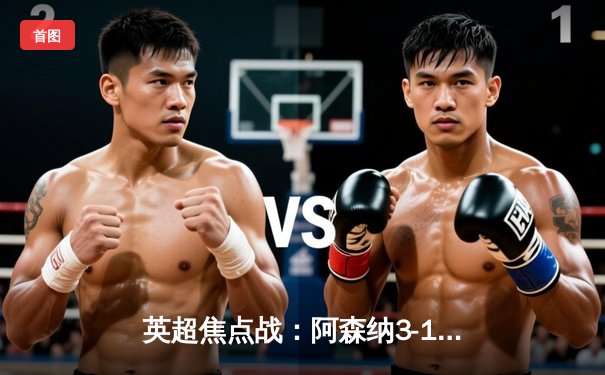 英超焦点战：阿森纳3-1力克利物浦，萨卡传射建功，争冠悬念再起