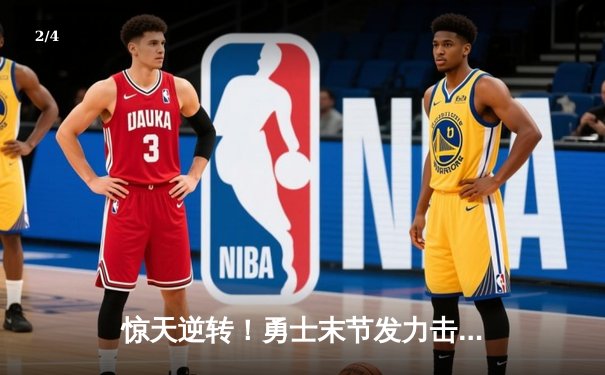 惊天逆转！勇士末节发力击溃凯尔特人，库里40分主宰总决赛G4 - 2