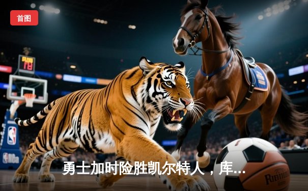 勇士加时险胜凯尔特人，库里狂砍43分创总决赛历史纪录