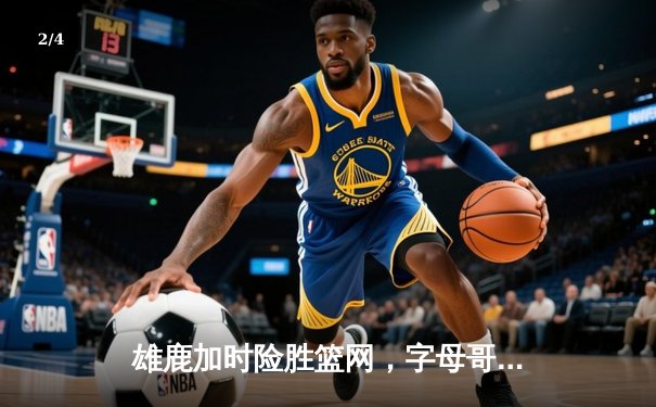 雄鹿加时险胜篮网，字母哥44分14篮板6助攻主宰密尔沃基之夜 - 2