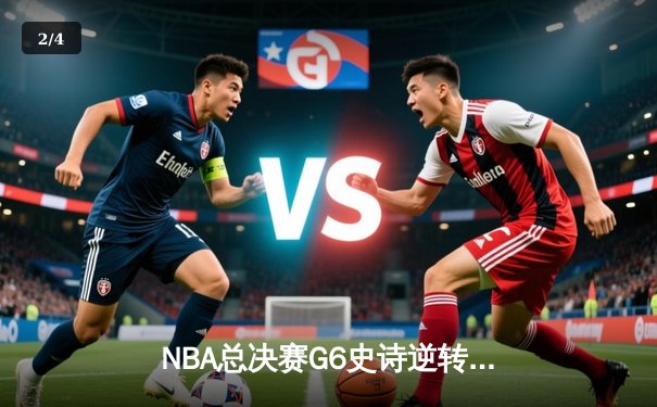 NBA总决赛G6史诗逆转：凯尔特人险胜勇士，塔图姆26+10+8率队拖入抢七 - 2