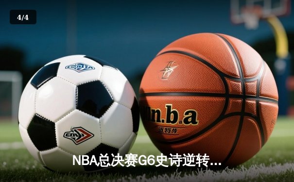 NBA总决赛G6史诗逆转：凯尔特人险胜勇士，塔图姆26+10+8率队拖入抢七 - 4