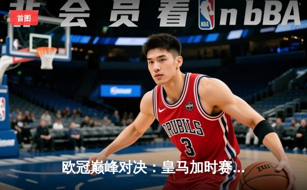 欧冠巅峰对决：皇马加时赛3-1力克曼城，维尼修斯两射一传闪耀伯纳乌