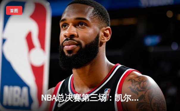NBA总决赛第三场：凯尔特人绝地反击 塔图姆36分率队扳回一城
