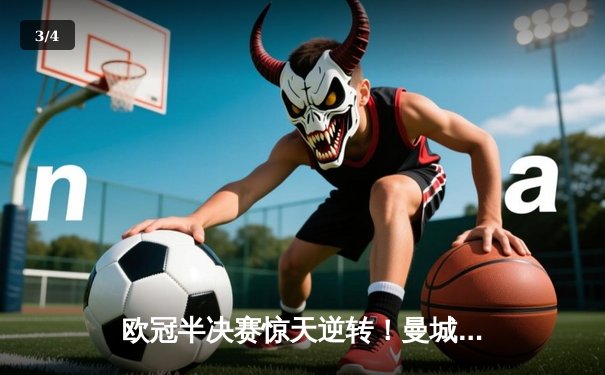 欧冠半决赛惊天逆转！曼城3-2绝杀皇马晋级决赛 - 3