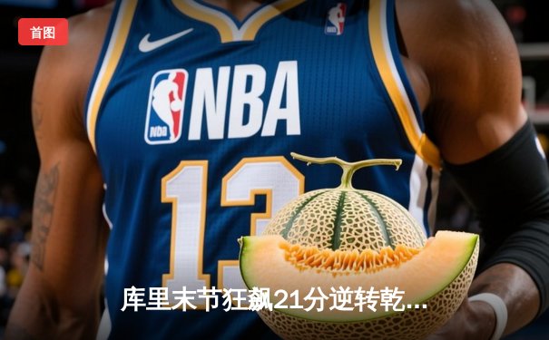 库里末节狂飙21分逆转乾坤 勇士G6力克凯尔特人卫冕总冠军