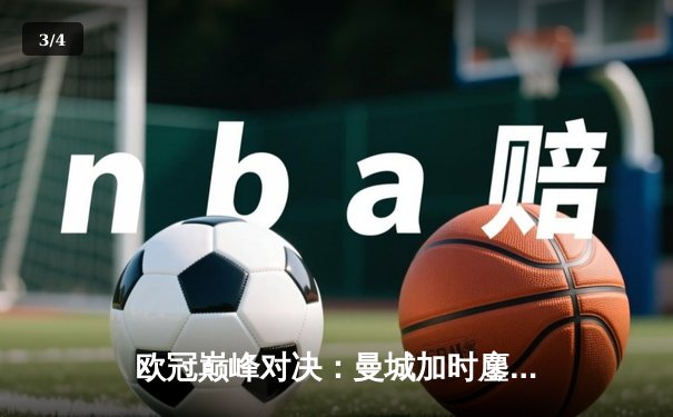 欧冠巅峰对决：曼城加时鏖战3-2逆转拜仁，哈兰德独中两元创纪录 - 3