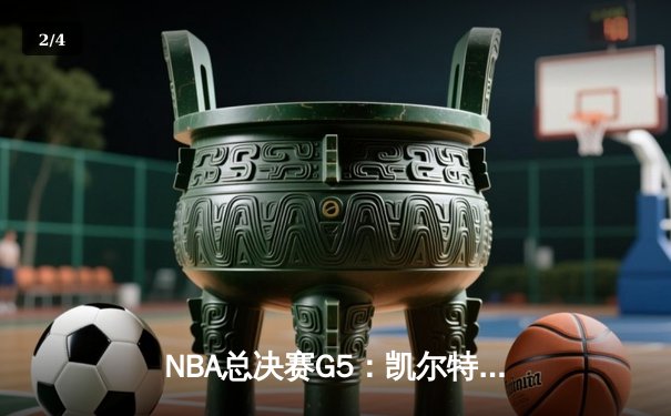NBA总决赛G5：凯尔特人逆转取胜 塔图姆狂砍40分带队夺赛点 - 2