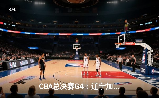 CBA总决赛G4：辽宁加时逆转新疆 赵继伟24+10夺赛点 - 4