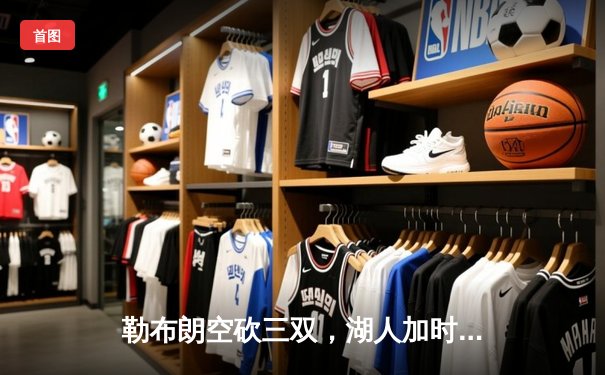 勒布朗空砍三双，湖人加时憾负勇士，库里末节17分上演逆转奇迹