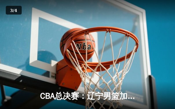 CBA总决赛：辽宁男篮加时鏖战力克广东 总比分3-2夺赛点 - 3