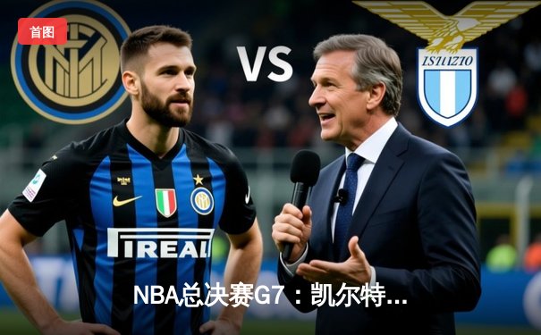 NBA总决赛G7：凯尔特人逆转独行侠夺冠，塔图姆加冕FMVP