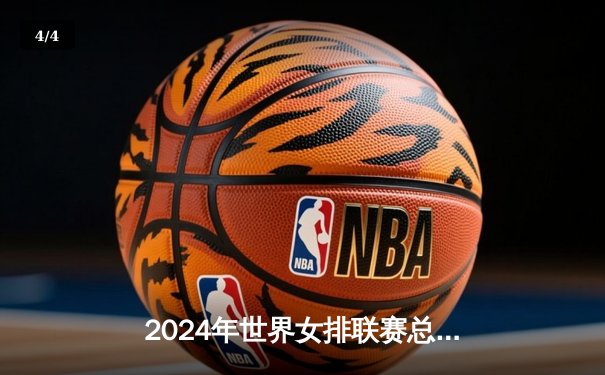 2024年世界女排联赛总决赛落幕，巴西队逆转意大利勇夺桂冠 - 4