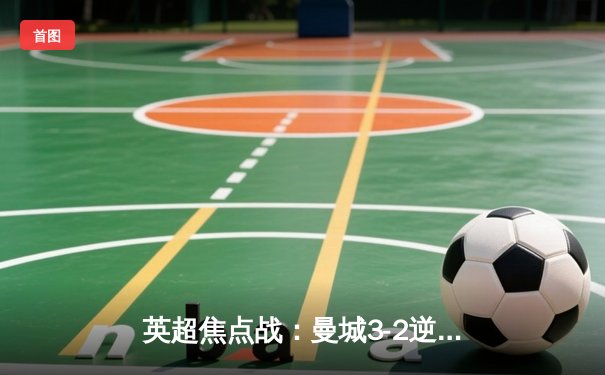 英超焦点战：曼城3-2逆转利物浦 哈兰德双响领跑射手榜