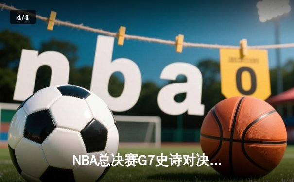 NBA总决赛G7史诗对决：约基奇40+三双率掘金加时险胜绿军夺冠 - 4