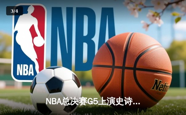 NBA总决赛G5上演史诗逆转，骑士绝地反击力克勇士 - 3